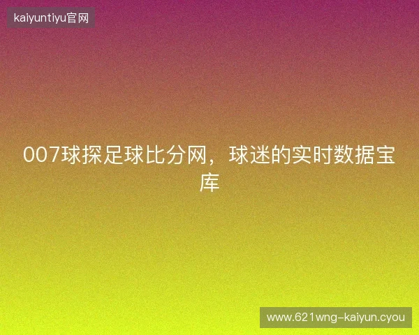 007球探足球比分网，球迷的实时数据宝库