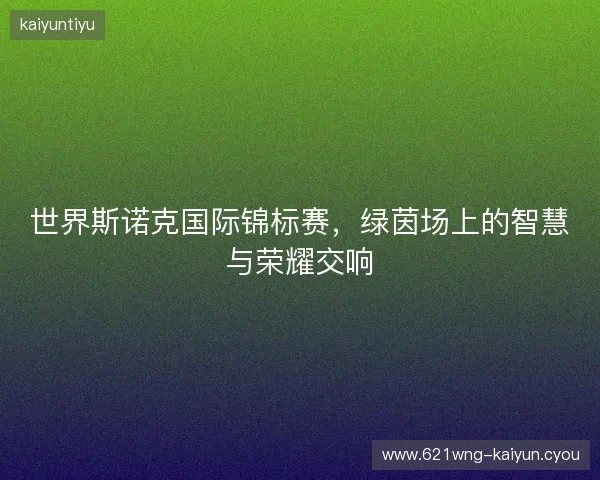 世界斯诺克国际锦标赛，绿茵场上的智慧与荣耀交响