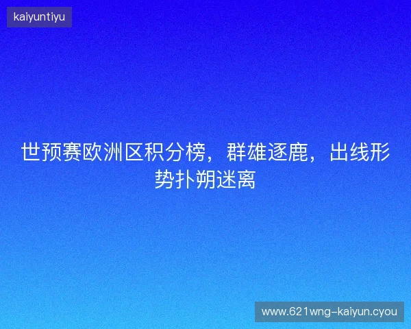 世预赛欧洲区积分榜，群雄逐鹿，出线形势扑朔迷离