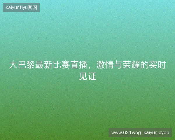 大巴黎最新比赛直播，激情与荣耀的实时见证